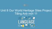 Unit 8 lớp 11: Our World Heritage Sites - Project