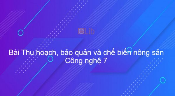 Công nghệ 7 Bài 20: Thu hoạch, bảo quản và chế biến nông sản