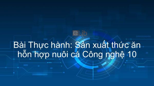 Công nghệ 10 Bài 32: Thực hành: Sản xuất thức ăn hỗn hợp nuôi cá