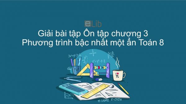 Giải bài tập SGK Toán 8 Ôn tập chương 3: Phương trình bậc nhất một ẩn