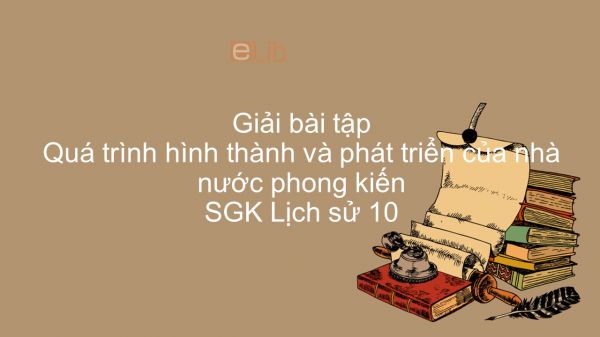 Giải bài tập SGK Lịch Sử 10 Bài 17: Quá trình hình thành và phát triển của nhà nước phong kiến