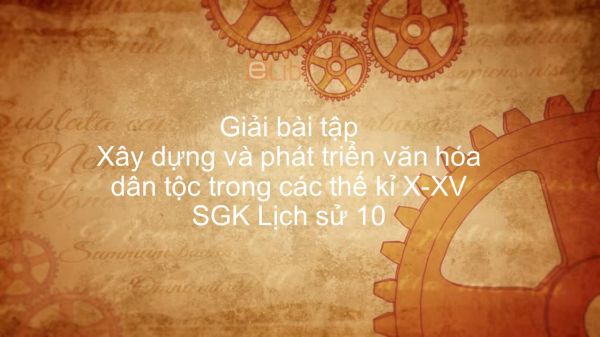 Giải bài tập SGK Lịch Sử 10 Bài 20: Xây dựng và phát triển văn hóa dân tộc