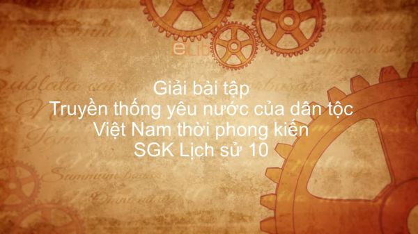 Giải bài tập SGK Lịch Sử 10 Bài 28: Truyền thống yêu nước của dân tộc Việt Nam thời phong kiến