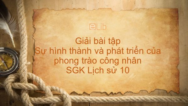 Giải bài tập SGK Lịch Sử 10 Bài 36: Sự hình thành và phát triển của phong trào công nhân
