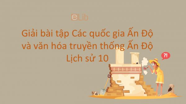 Giải bài tập SGK Lịch Sử 10 Bài 6: Các quốc gia Ấn Độ và văn hóa truyền thống Ấn Độ