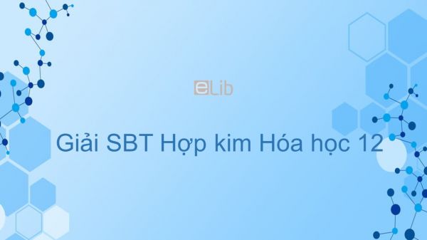 Giải bài tập SBT Hóa 12 Bài 19: Hợp kim