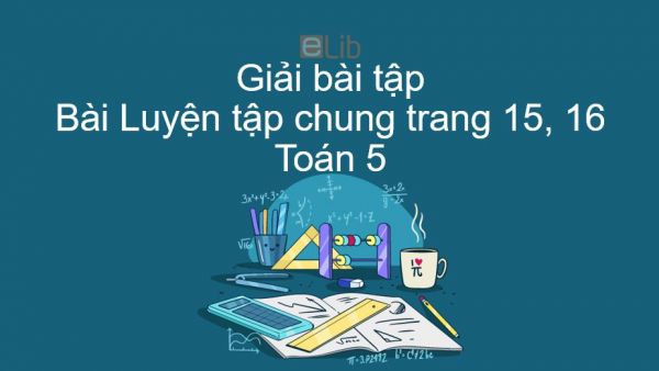 Giải bài tập SGK Toán 5 Bài: Luyện tập chung trang 15, 16