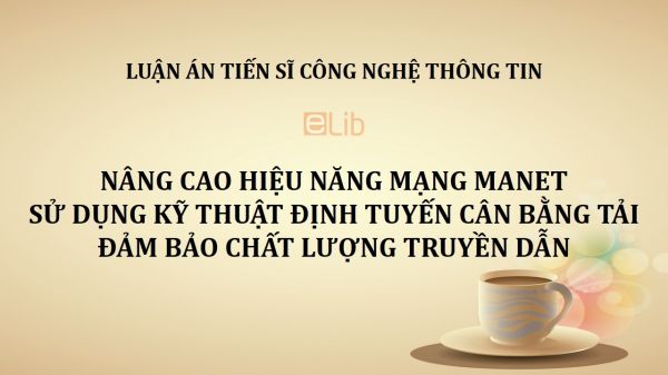 Luận án TS: Nâng cao hiệu năng mạng MANET sử dụng kỹ thuật định tuyến cân bằng tải đảm bảo chất lượng truyền dẫn