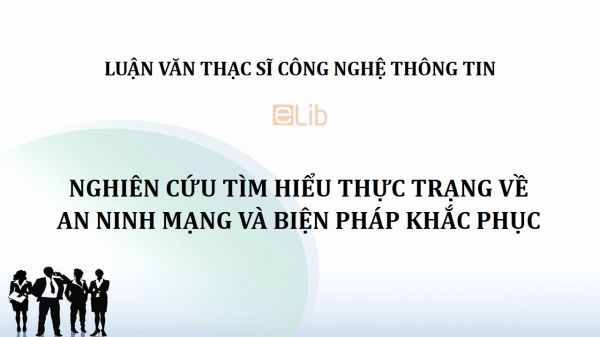 Luận văn ThS: Nghiên cứu tìm hiểu thực trạng về an ninh mạng và biện pháp khắc phục