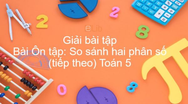 Giải bài tập SGK Toán 5 Bài: Ôn tập: So sánh hai phân số (tiếp theo)