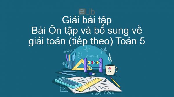 Giải bài tập SGK Toán 5 Bài: Ôn tập và bổ sung về giải toán (tiếp theo)