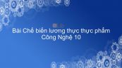 Công nghệ 10 Bài 44: Chế biến lương thực thực phẩm