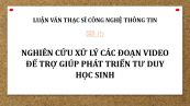 Luận văn ThS: Nghiên cứu xử lý các đoạn video để trợ giúp phát triển tư duy học sinh