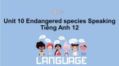 Unit 10 lớp 12: Endangered species-Speaking