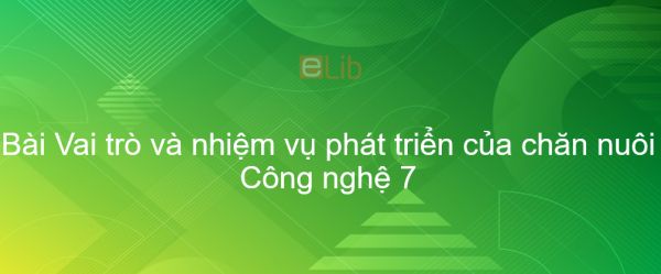 Công nghệ 7 Bài 30: Vai trò và nhiệm vụ phát triển của chăn nuôi