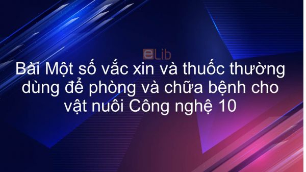 Công nghệ 10 Bài 37: Một số vắc xin và thuốc thường dùng để phòng và chữa bệnh cho vật nuôi