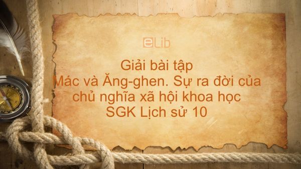 Giải bài tập SGK Lịch Sử 10 Bài 37: Mác và Ăng-ghen. Sự ra đời của CNXH khoa học