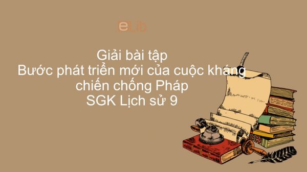 Giải bài tập SGK Lịch Sử 9 Bài 26: Bước phát triển mới của cuộc kháng chiến chống Pháp