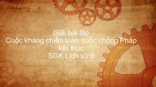 Giải bài tập SGK Lịch Sử 9 Bài 27: Cuộc kháng chiến toàn quốc chống Pháp kết thúc