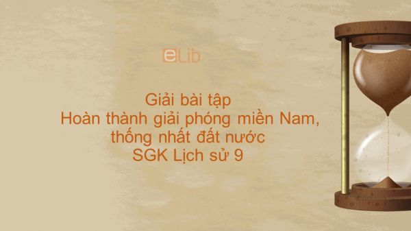 Giải bài tập SGK Lịch Sử 9 Bài 30: Hoàn thành giải phóng miền Nam, thống nhất đất nước