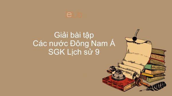 Giải bài tập SGK Lịch Sử 9 Bài 5: Các nước Đông Nam Á