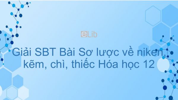 Giải bài tập SBT Hóa 12 Bài 36: Sơ lược về niken, kẽm, chì, thiếc