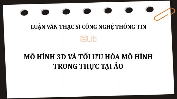 Luận văn ThS: Mô hình 3D và tối ưu hóa mô hình trong thực tại ảo