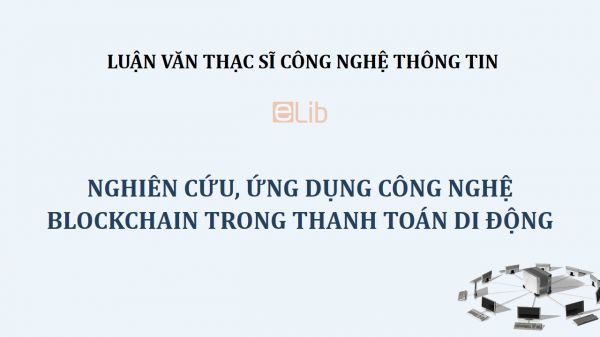 Luận văn ThS: Nghiên cứu, ứng dụng công nghệ Blockchain trong thanh toán di động