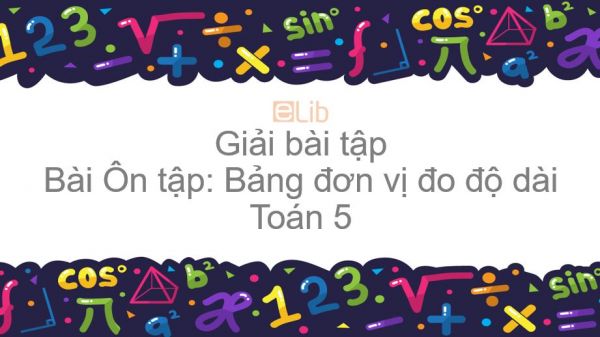 Giải bài tập SGK Toán 5 Bài: Ôn tập: Bảng đơn vị đo độ dài