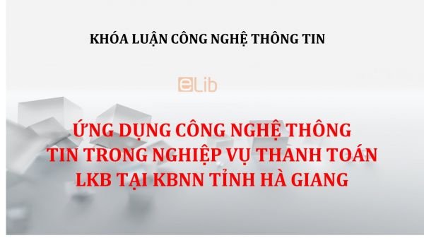 Luận văn: Ứng dụng CNTT trong nghiệp vụ thanh toán LKB tại KBNN tỉnh Hà Giang