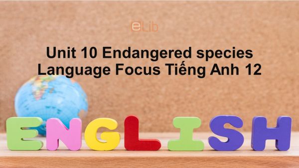 Unit 10 lớp 12: Endangered species-Language Focus