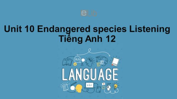 Unit 10 lớp 12: Endangered species-Listening