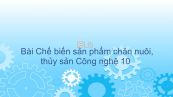 Công nghệ 10 Bài 46: Chế biến sản phẩm chăn nuôi, thủy sản