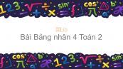Toán 2 Chương 5 Bài: Bảng nhân 4