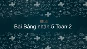 Toán 2 Chương 5 Bài: Bảng nhân 5