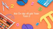 Toán 2 Chương 4 Bài: Ôn tập về giải toán