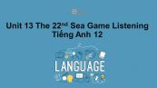 Unit 13 lớp 12: The 22nd Sea Games-Listening