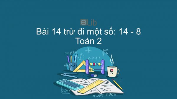 Toán 2 Chương 3 Bài: 14 trừ đi một số: 14 - 8