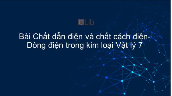 Lý 7 Bài 20: Chất dẫn điện và chất cách điện - Dòng điện trong kim loại