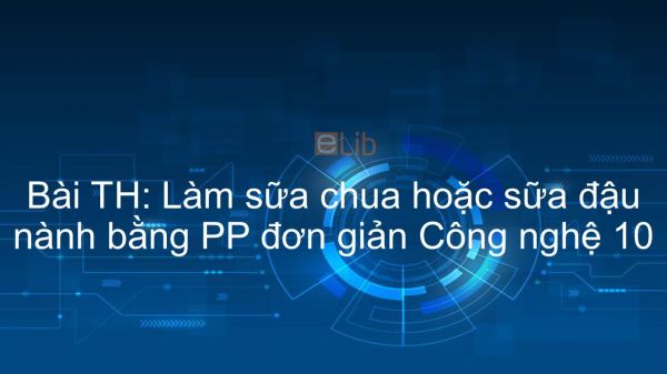 Công nghệ 10 Bài 47: TH: Làm sữa chua hoặc sữa đậu nành bằng PP đơn giản