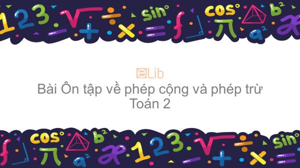 Toán 2 Chương 4 Bài: Ôn tập về phép cộng và phép trừ