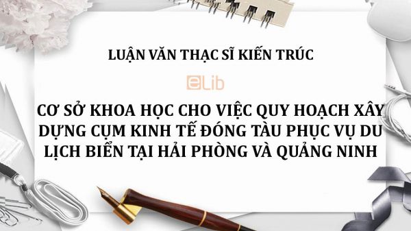 Luận văn ThS: Cơ sở khoa học cho việc quy hoạch xây dựng cụm kinh tế đóng tàu phục vụ du lịch biển tại Hải Phòng và Quảng Ninh