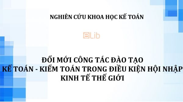 NCKH: Đổi mới công tác đào tạo kế toán - kiểm toan trong điều kiện hội nhập kinh tế thế giới