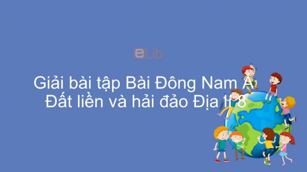 Giải bài tập SGK Địa lí 8 Bài 14: Đông Nam Á- Đất liền và hải đảo