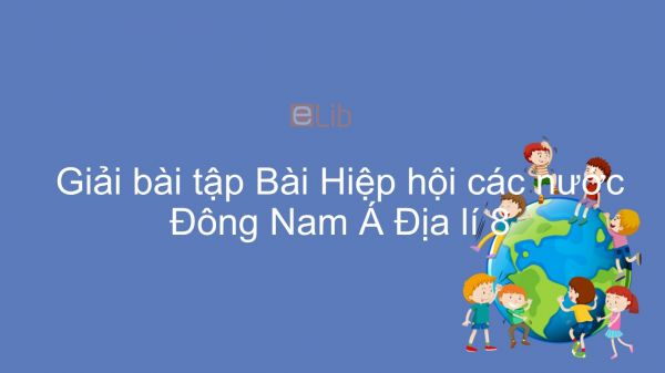 Giải bài tập SGK Địa lí 8 Bài 17: Hiệp hội các nước Đông Nam Á- ASEAN