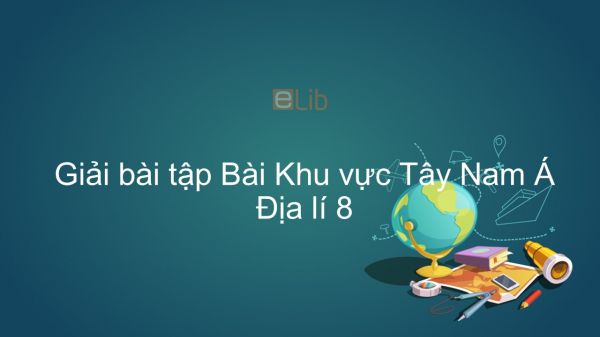 Giải bài tập SGK Địa lí 8 Bài 9: Khu vực Tây Nam Á