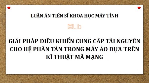 Luận án TS: Giải pháp điều khiển cung cấp tài nguyên cho hệ phân tán trong máy ảo dựa trên kĩ thuật mã mạng