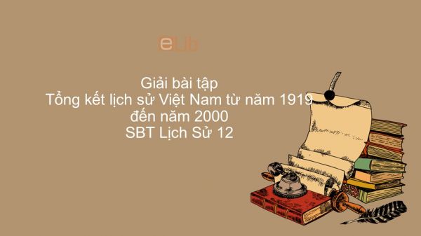 Giải bài tập SBT Lịch Sử 12 Bài 27: Tổng kết lịch sử Việt Nam từ năm 1919 đến năm 2000