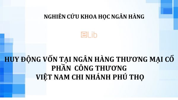 NCKH: Huy động vốn tại ngân hàng thương mại cổ phần công thương Việt Nam chi nhánh Phú Thọ