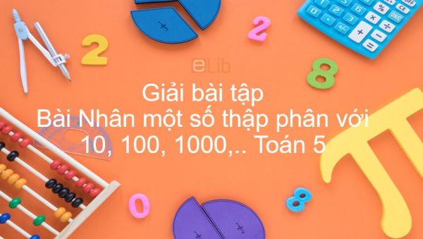 Giải bài tập SGK Toán 5 Bài: Nhân một số thập phân với 10, 100, 1000,...